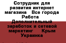 Сотрудник для развития интернет-магазина - Все города Работа » Дополнительный заработок и сетевой маркетинг   . Крым,Украинка